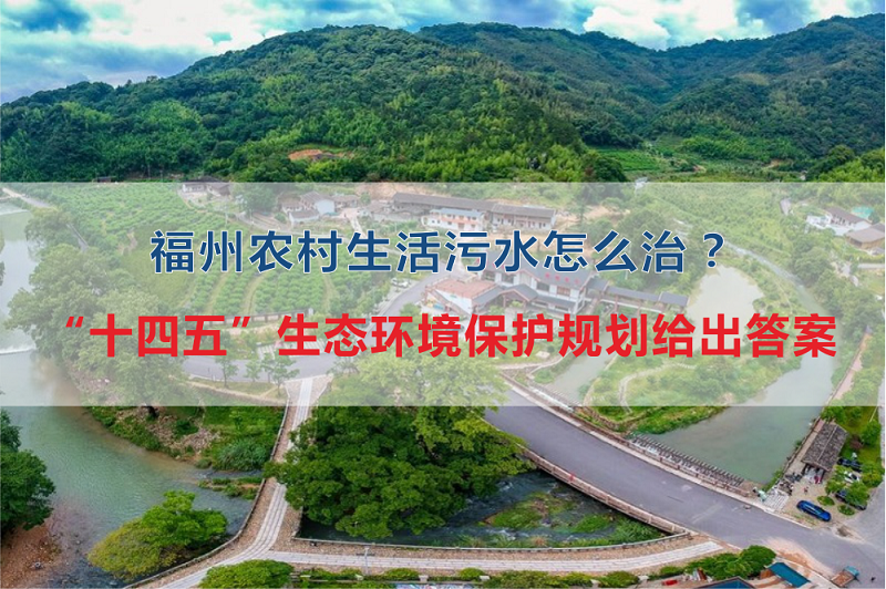 福州市農(nóng)村生活污水怎么治？“十四五”生態(tài)環(huán)境保護(hù)規(guī)劃給出答案